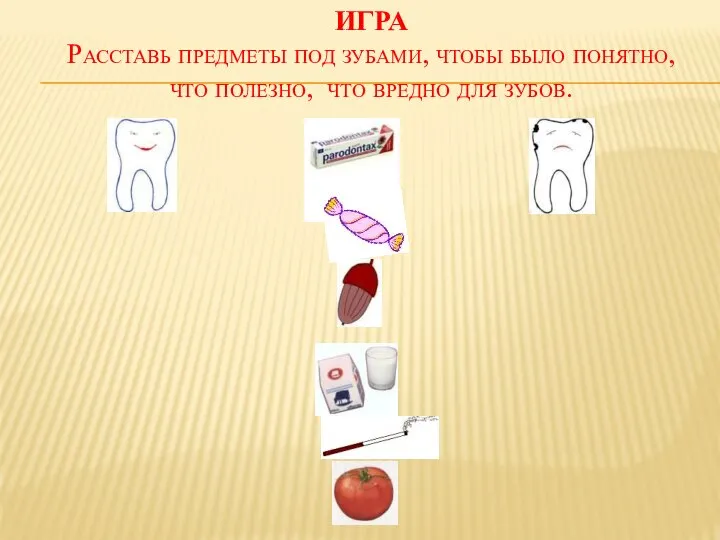ИГРА Расставь предметы под зубами, чтобы было понятно, что полезно, что вредно для зубов.