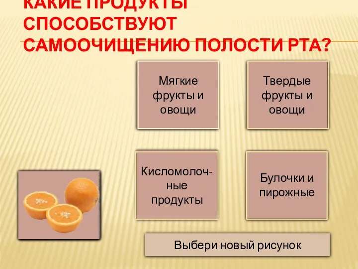 Да Нет КАКИЕ ПРОДУКТЫ СПОСОБСТВУЮТ САМООЧИЩЕНИЮ ПОЛОСТИ РТА? Мягкие фрукты и овощи