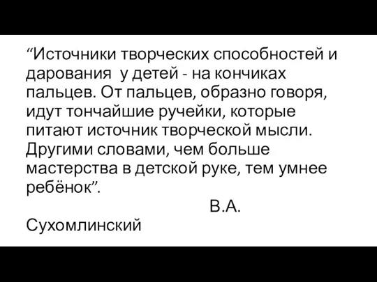 “Источники творческих способностей и дарования у детей - на кончиках пальцев. От