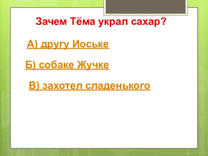 Зачем Тёма украл сахар? А) другу Иоське Б) собаке Жучке В) захотел сладенького