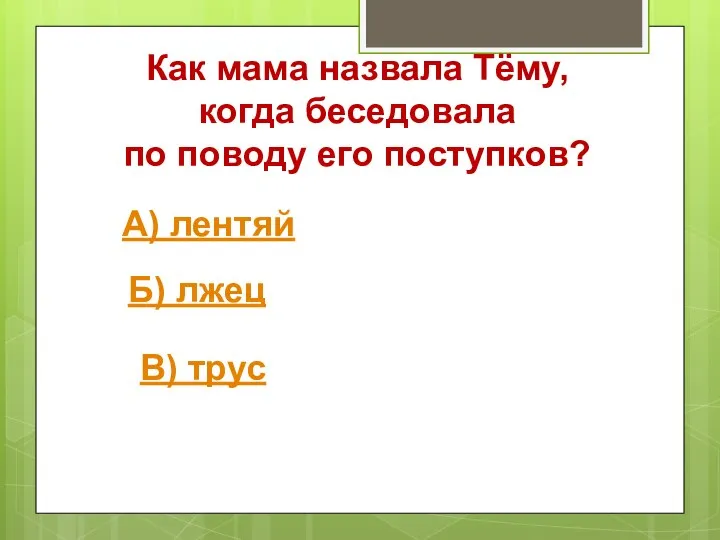 Как мама назвала Тёму, когда беседовала по поводу его поступков? А) лентяй Б) лжец В) трус