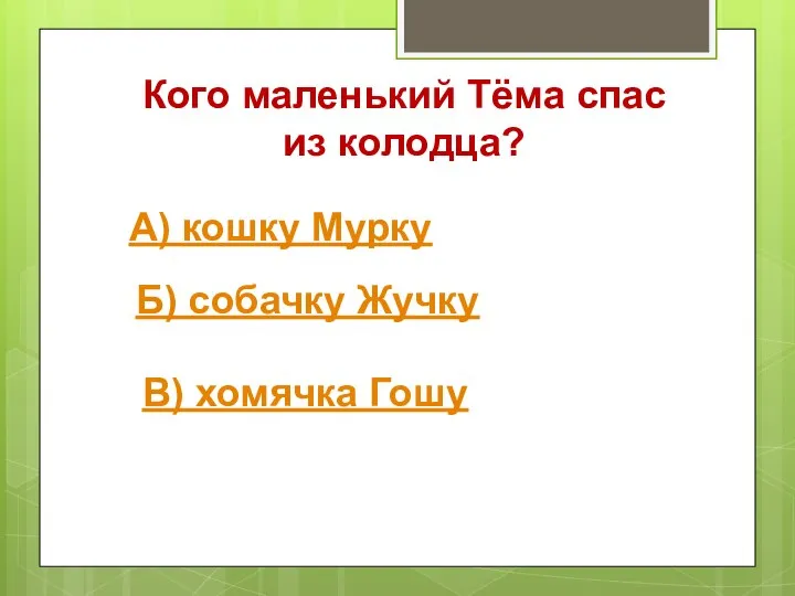 Кого маленький Тёма спас из колодца? А) кошку Мурку Б) собачку Жучку В) хомячка Гошу