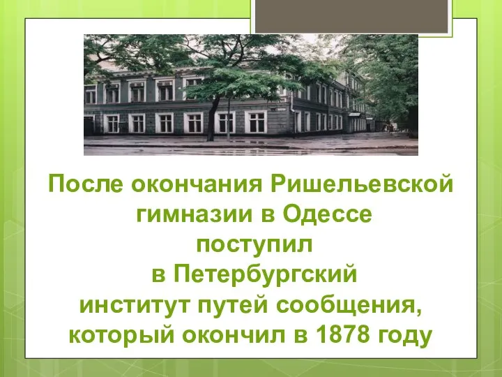 После окончания Ришельевской гимназии в Одессе поступил в Петербургский институт путей сообщения,