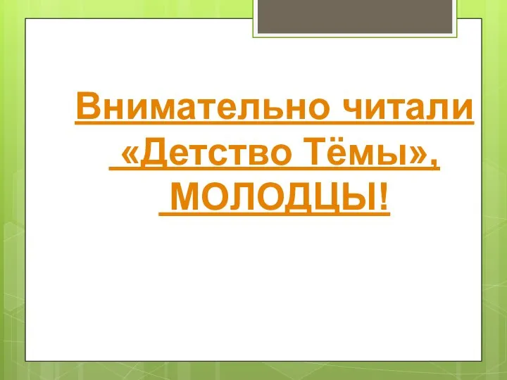 Внимательно читали «Детство Тёмы», МОЛОДЦЫ!