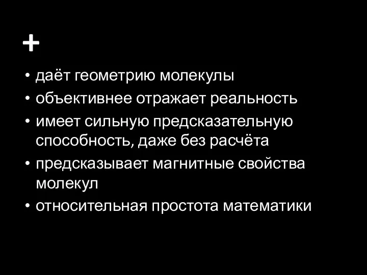 + даёт геометрию молекулы объективнее отражает реальность имеет сильную предсказательную способность, даже