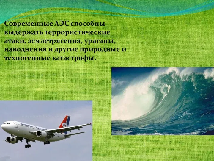 Современные АЭС способны выдержать террористические атаки, землетрясения, ураганы, наводнения и другие природные и техногенные катастрофы.