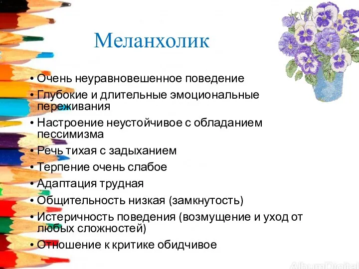 Меланхолик Очень неуравновешенное поведение Глубокие и длительные эмоциональные переживания Настроение неустойчивое с