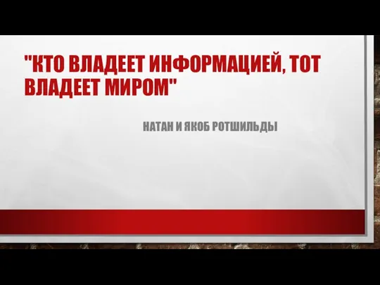 "КТО ВЛАДЕЕТ ИНФОРМАЦИЕЙ, ТОТ ВЛАДЕЕТ МИРОМ" НАТАН И ЯКОБ РОТШИЛЬДЫ