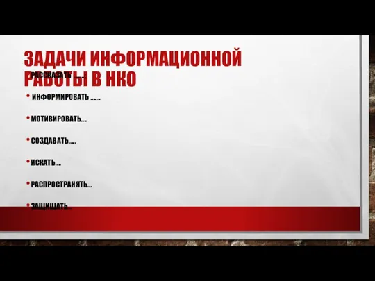 ЗАДАЧИ ИНФОРМАЦИОННОЙ РАБОТЫ В НКО РАССКАЗАТЬ …….; ИНФОРМИРОВАТЬ ……. МОТИВИРОВАТЬ…. СОЗДАВАТЬ….. ИСКАТЬ…. РАСПРОСТРАНЯТЬ… ЗАЩИЩАТЬ…