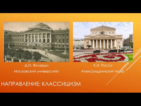 НАПРАВЛЕНИЕ: КЛАССИЦИЗМ Д.И. Жилярди Московский университет К.И. Росси Александринский театр