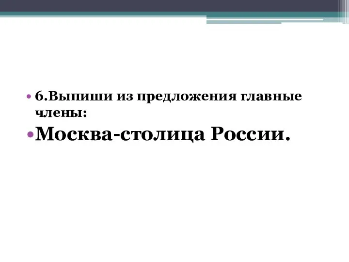 6.Выпиши из предложения главные члены: Москва-столица России.