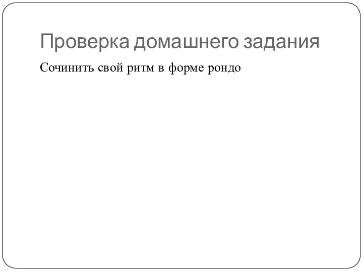 Проверка домашнего задания Сочинить свой ритм в форме рондо