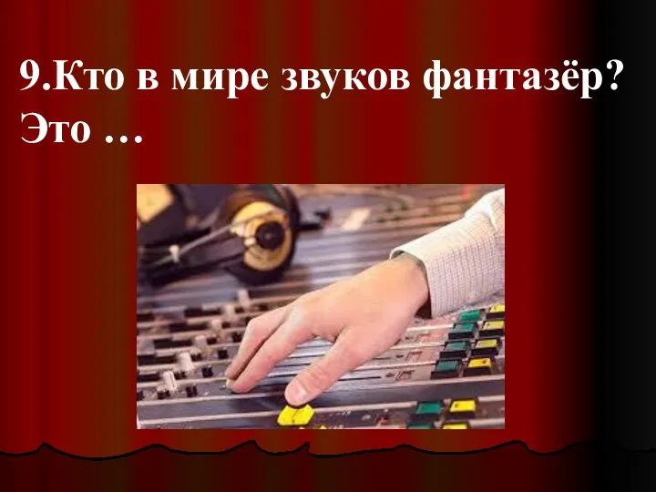 9.Кто в мире звуков фантазёр? Это …