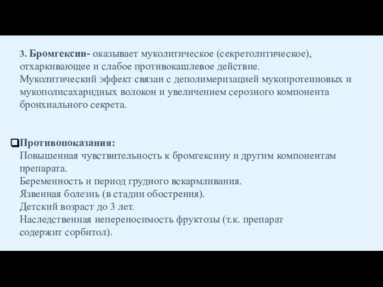 3. Бромгексин- оказывает муколитическое (секретолитическое), отхаркивающее и слабое противокашлевое действие. Муколитический эффект