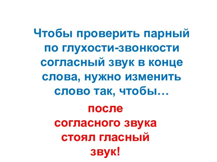 Чтобы проверить парный по глухости-звонкости согласный звук в конце слова, нужно изменить