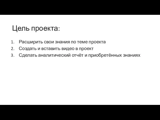 Цель проекта: Расширить свои знания по теме проекта Создать и вставить видео