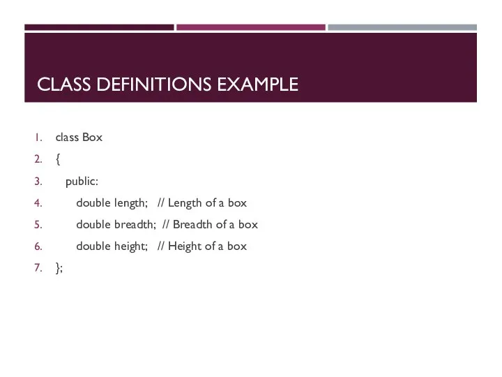 CLASS DEFINITIONS EXAMPLE class Box { public: double length; // Length of