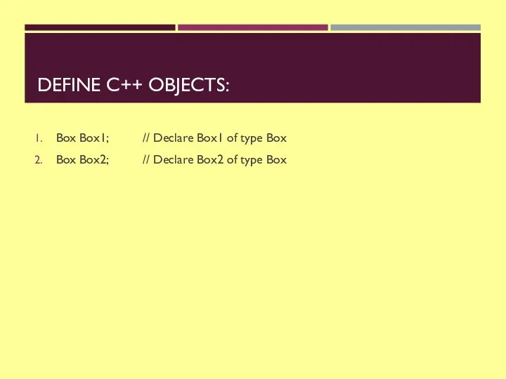DEFINE C++ OBJECTS: Box Box1; // Declare Box1 of type Box Box