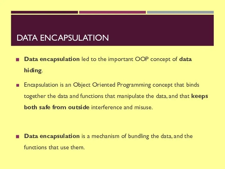 DATA ENCAPSULATION Data encapsulation led to the important OOP concept of data