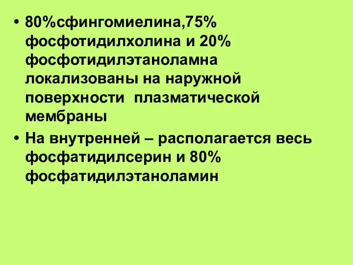 80%сфингомиелина,75%фосфотидилхолина и 20%фосфотидилэтаноламна локализованы на наружной поверхности плазматической мембраны На внутренней –