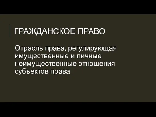 ГРАЖДАНСКОЕ ПРАВО Отрасль права, регулирующая имущественные и личные неимущественные отношения субъектов права