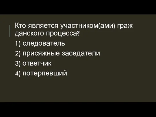 Кто яв­ля­ет­ся участ­ни­ком(ами) граж­дан­ско­го про­цес­са? 1) сле­до­ва­тель 2) при­сяж­ные за­се­да­те­ли 3) от­вет­чик 4) по­тер­пев­ший