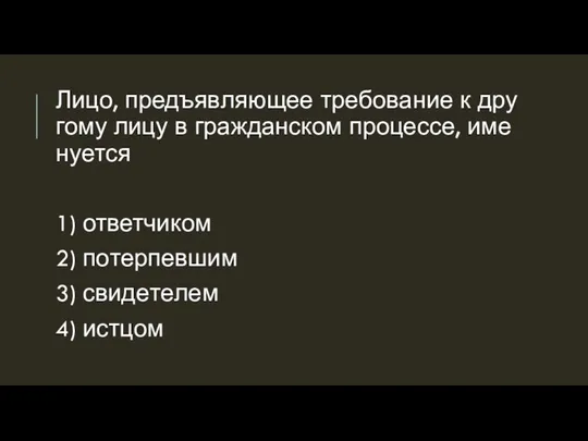 Лицо, предъ­яв­ля­ю­щее тре­бо­ва­ние к дру­го­му лицу в граж­дан­ском про­цес­се, име­ну­ет­ся 1) от­вет­чи­ком