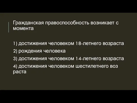 Граж­дан­ская пра­во­спо­соб­ность воз­ни­ка­ет с мо­мен­та 1) до­сти­же­ния че­ло­ве­ком 18-лет­не­го воз­рас­та 2) рож­де­ния