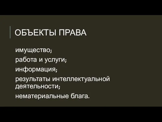 ОБЪЕКТЫ ПРАВА имущество; работа и услуги; информация; результаты интеллектуальной деятельности; нематериальные блага.