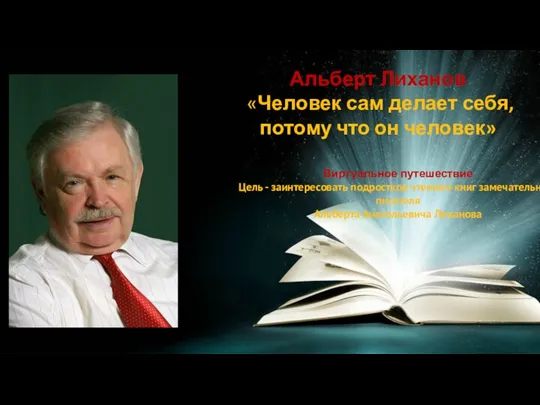 Альберт Лиханов «Человек сам делает себя, потому что он человек» Виртуальное путешествие