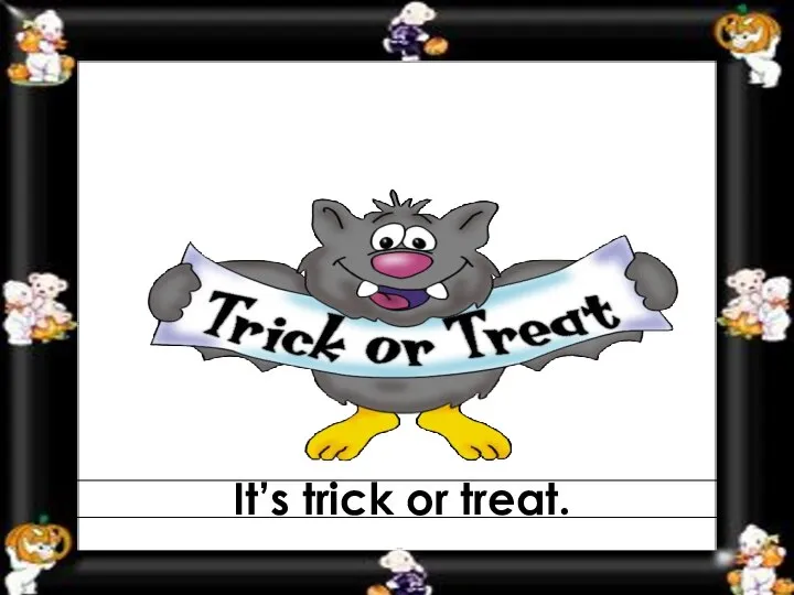 It’s trick or treat.