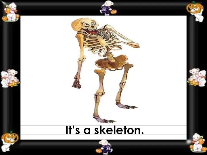 It’s a skeleton.