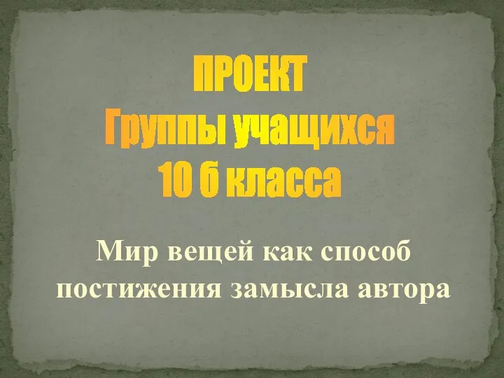 ПРОЕКТ Группы учащихся 10 б класса Мир вещей как способ постижения замысла автора