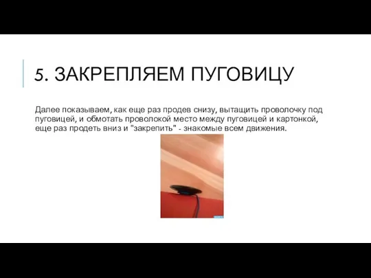 5. ЗАКРЕПЛЯЕМ ПУГОВИЦУ Далее показываем, как еще раз продев снизу, вытащить проволочку