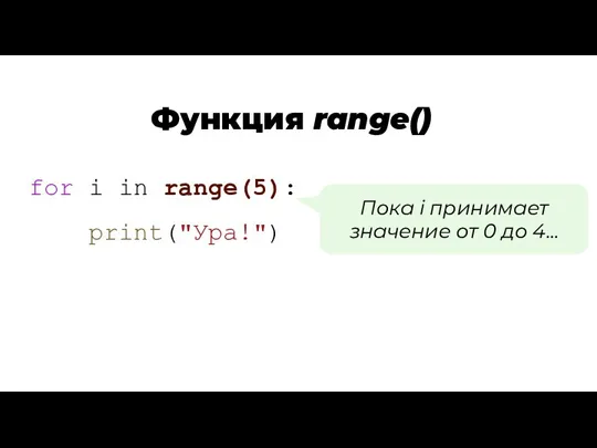 Функция range() for i in range(5): print("Ура!") Пока i принимает значение от 0 до 4...