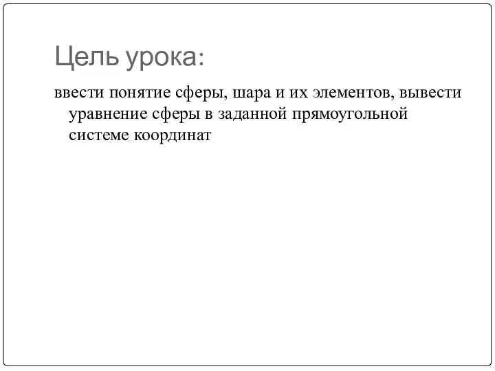 Цель урока: ввести понятие сферы, шара и их элементов, вывести уравнение сферы