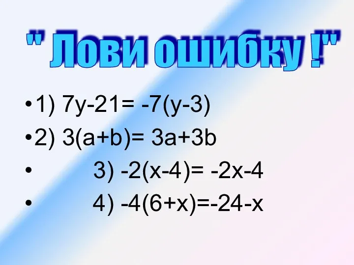 1) 7у-21= -7(у-3) 2) 3(а+b)= 3а+3b 3) -2(х-4)= -2х-4 4) -4(6+х)=-24-х " Лови ошибку !"