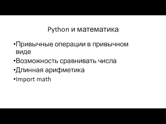 Python и математика Привычные операции в привычном виде Возможность сравнивать числа Длинная арифметика Import math