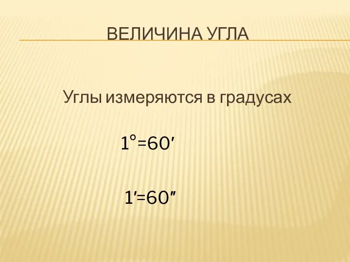 ВЕЛИЧИНА УГЛА Углы измеряются в градусах 1°=60′ 1′=60″