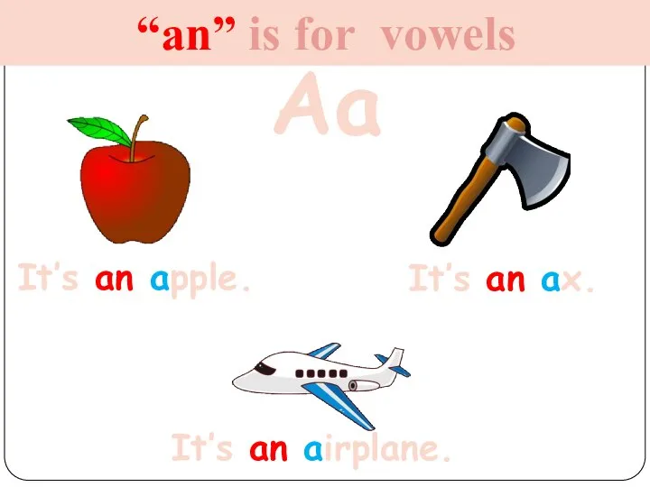 “an” is for vowels Aa It’s an apple. It’s an ax. It’s an airplane.