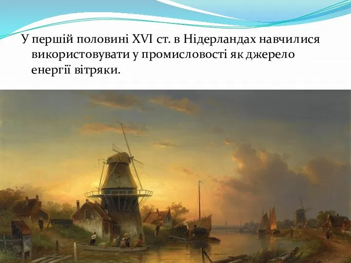 У першій половині XVI ст. в Нідерландах навчилися використовувати у промисловості як джерело енергії вітряки.