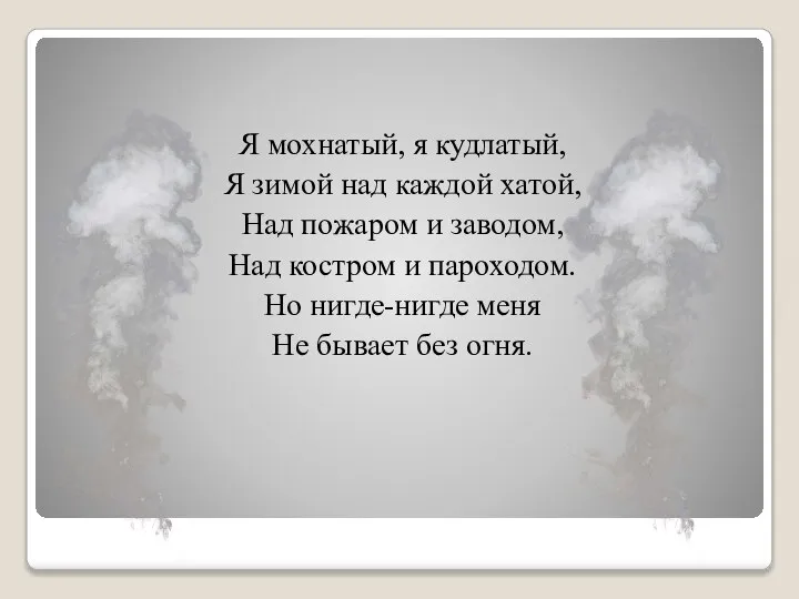 Я мохнатый, я кудлатый, Я зимой над каждой хатой, Над пожаром и