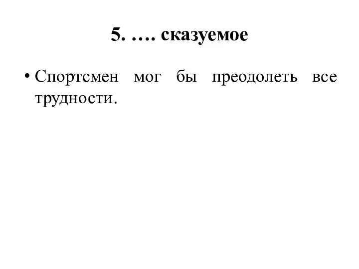 5. …. сказуемое Спортсмен мог бы преодолеть все трудности.