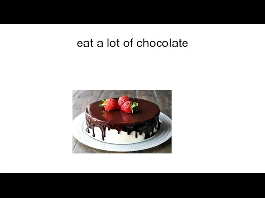 eat a lot of chocolate