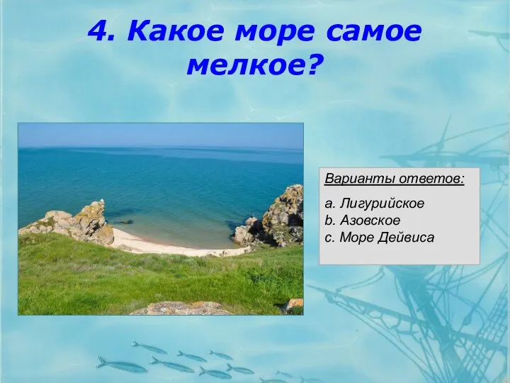4. Какое море самое мелкое? Варианты ответов: a. Лигурийское b. Азовское c. Море Дейвиса