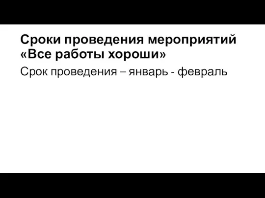 Сроки проведения мероприятий «Все работы хороши» Срок проведения – январь - февраль