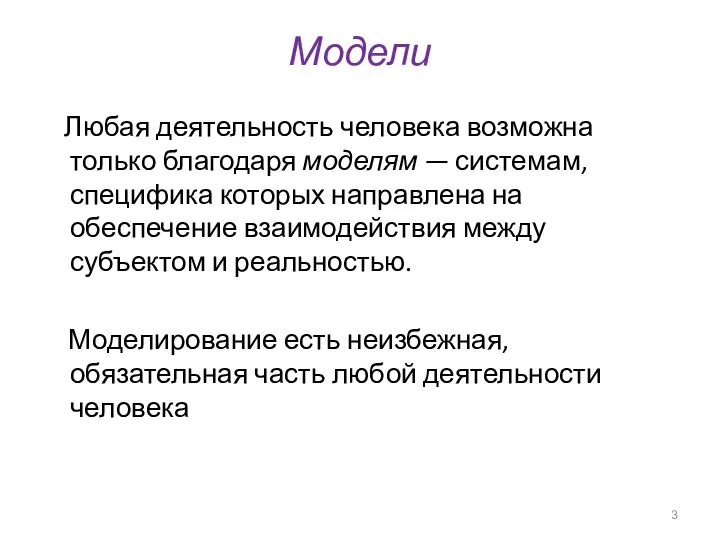 Модели Любая деятельность человека возможна только благодаря моделям — системам, специфика которых