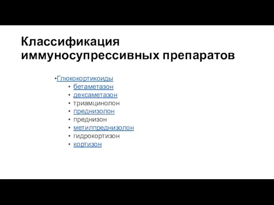 Классификация иммуносупрессивных препаратов Глюкокортикоиды бетаметазон дексаметазон триамцинолон преднизолон преднизон метилпреднизолон гидрокортизон кортизон