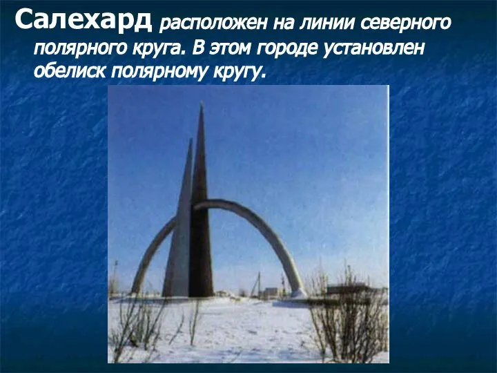 Салехард расположен на линии северного полярного круга. В этом городе установлен обелиск полярному кругу.