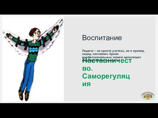 Воспитание Наставничество. Саморегуляция Педагог – не просто учитель, но и пример, лидер,